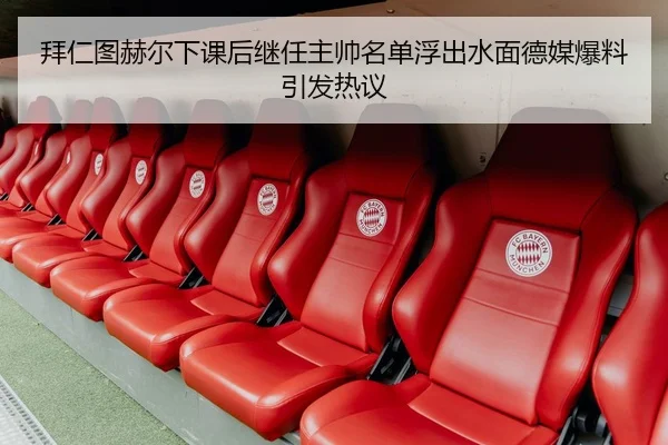 拜仁图赫尔下课后继任主帅名单浮出水面德媒爆料引发热议