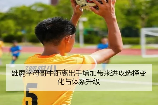 雄鹿字母哥中距离出手增加带来进攻选择变化与体系升级