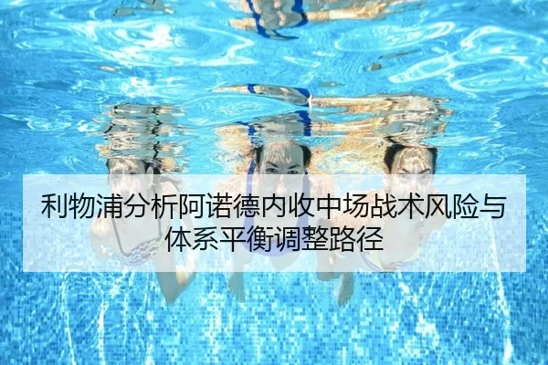 利物浦分析阿诺德内收中场战术风险与体系平衡调整路径