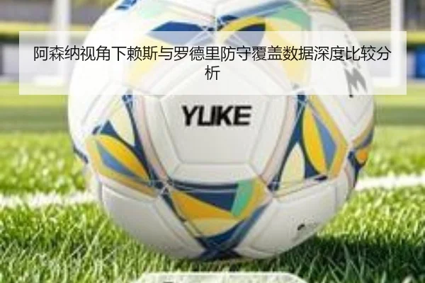 阿森纳视角下赖斯与罗德里防守覆盖数据深度比较分析