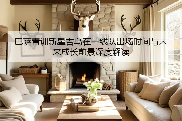 巴萨青训新星吉乌在一线队出场时间与未来成长前景深度解读