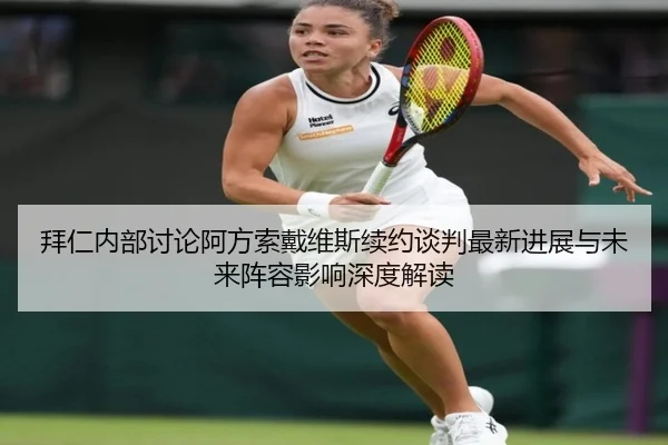 拜仁内部讨论阿方索戴维斯续约谈判最新进展与未来阵容影响深度解读
