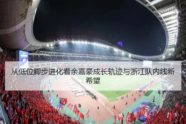 从低位脚步进化看余嘉豪成长轨迹与浙江队内线新希望