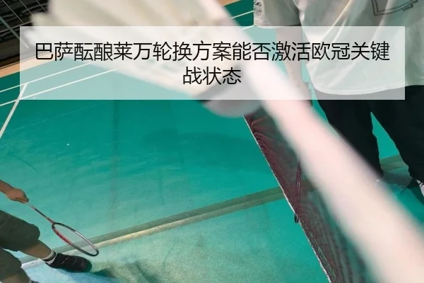 巴萨酝酿莱万轮换方案能否激活欧冠关键战状态