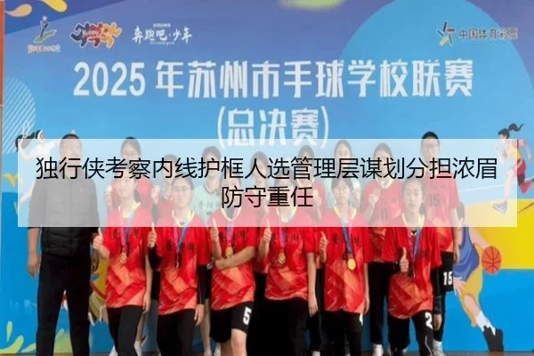独行侠考察内线护框人选管理层谋划分担浓眉防守重任