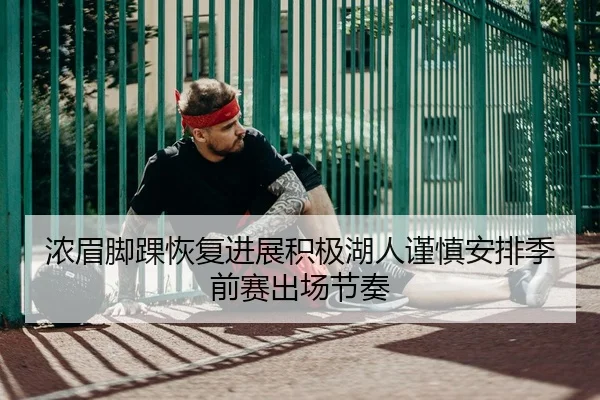 浓眉脚踝恢复进展积极湖人谨慎安排季前赛出场节奏