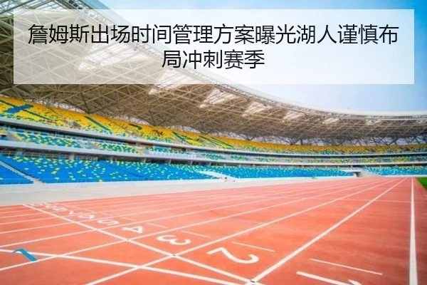 詹姆斯出场时间管理方案曝光湖人谨慎布局冲刺赛季